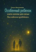 Особенный ребенок: книга-компас для семьи. Ваш надежный путеводитель - Ольга Васильева