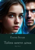 Тайна моего дома. Часть 3 - Елена Белая