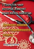 7 секретов чакр которые изменят вашу жизнь навсегда: Древние знания для современного успеха - Андрей Попов