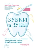Зубки и зубы. Всё о молочных и постоянных зубах ребенка. Советы детского стоматолога - Екатерина Кузнецова