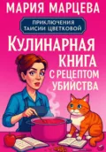 Приключения Таисии Цветковой. Кулинарная книга с рецептом убийства - Мария Марцева
