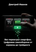 Вас переиграл смартфон. Цифровая самооборона от корзины до трейдинга - Дмитрий Иванов