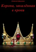 Корона, закалённая в крови. Часть I - Алексей Иванович Данилко