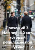 Прохожий 3. Или первый кот, который родился не при Путине - Алексей Аркадьевич Мухин