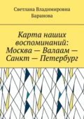 Карта наших воспоминаний: Москва – Валаам – Санкт – Петербург - Светлана Владимировна Баранова