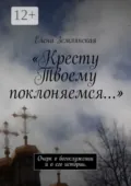 «Кресту Твоему поклоняемся…». Очерк о богослужении и о его истории. - Елена Землянская