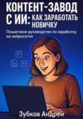 Контент-завод с ИИ: как заработать новичку. Пошаговое руководство по заработку на нейросетях - Андрей Васильевич Зубков