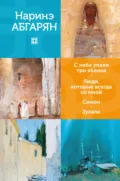 С неба упали три яблока. Люди, которые всегда со мной. Симон. Зулали - Наринэ Абгарян