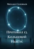Протокол 13. Кольцевой Нексус - Михаил Соловьев