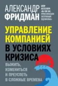 Управление компанией в условиях кризиса. Выжить, измениться и преуспеть в сложные времена - Александр Фридман