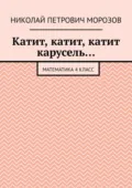 Катит, катит, катит карусель… Математика 4 класс - Николай Петрович Морозов
