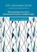Постановка на пост исполнительного директора. Ликбез для учредителя - Олег Николаевич Белов