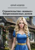 Строительство «живых» биорезонансных домов - Юрий Иовлев