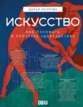 Искусство. Как понимать и получать удовольствие - Дарья Козлова