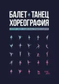 Балет. Танец. Хореография. Краткий словарь танцевальных терминов и понятий. 4-е издание, стереотипное - Н. А. Александрова