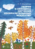 Теория и методика обучения изобразительному искусству. Учебное пособие. 2-е издание, стереотипное - Л. П. Филатова