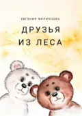 Друзья из леса. Тёплая сказка о дружбе, смелости и чудесах, которые живут рядом - Евгения Филиппова