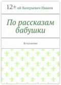 По рассказам бабушки. Вступление - Валерий Валерьевич Иванов
