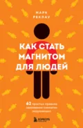 Как стать магнитом для людей. 62 простых правила завоевания симпатии окружающих - Марк Реклау