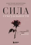 Сила сексуальности. Путь к женственности через любовь и удовольствие - Анастасия Филиппова