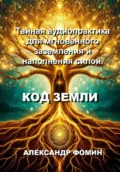 Код Земли: Тайная аудиопрактика для мгновенного наполнения силой - Александр Владимирович Фомин