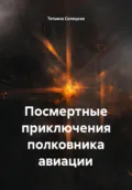 Посмертные приключения полковника авиации - Татьяна Александровна Силецкая