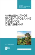 Ландшафтное проектирование объектов озеленения. Учебное пособие для СПО. 4-е издание, стереотипное - А. П. Максименко