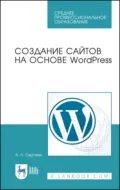 Создание сайтов на основе WordPress. Учебное пособие для СПО. 5-е издание, стереотипное - А. Н. Сергеев