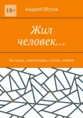 Жил человек… Рассказы, миниатюры, статьи, очерки - Андрей Анатольевич Шутов