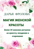 Магия Женской красоты. Более 35 женских ритуалов на красоту, похудение и очарование. - Дарья Михайловна Фролова