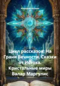Цикл рассказов: На Грани Вечности. Сказки от Истока. Кристальные миры Валар Маргулис - Александр Валериевич Косарев