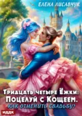 Тридцать четыре Ёжки: Поцелуй с Кощеем. Как отменить свадьбу? - Елена Лисавчук
