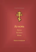 Аз есмь Путь, и Истина, и Жизнь. Книга четвёртая - Олег Николаевич Савин