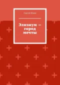 Элизиум – город мечты - Сергей Анатольевич Юдин