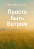 Просто быть Ветром - Тимофей Михайлович Долгин