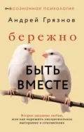 Бережно быть вместе. Второе дыхание любви, или Как пережить эмоциональное выгорание в отношениях - Андрей Грязнов