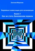Биржевые инвестиции для начинающих. Книга 1. Как не стать банковским кормом - Евгений Юрьевич Миронов
