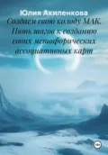 Создаем свою колоду МАК. Пять шагов к созданию своих метафорических ассоциативных карт - Юлия Сергеевна Акиленкова