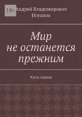 Мир не останется прежним. Часть первая - Андрей Владимирович Потапов