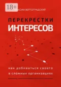 Перекрестки интересов. Как добиваться своего в сложных организациях - Максим Александрович Вертоградский