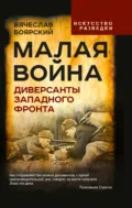 Малая война. Диверсанты Западного фронта - Вячеслав Иванович Боярский