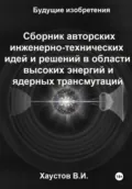 Сборник авторских инженерно-технических идей и решений в области высоких энергий и ядерных трансмутаций - Владимир Игоревич Хаустов