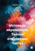 Исповедь иеромонаха. Тайное откровение Часть1 - Алексей Алексеев