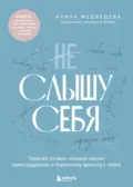 Не слышу себя. Терапия словом, которая научит самоподдержке и бережному диалогу с собой - Ирина Медведева