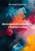 Дополненная реальность. Сборник стихов - Евгений Семёнов