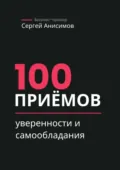 100 приёмов уверенности и самообладания. Техники уверенного поведения и самообладания в работе и жизни - Сергей Анисимов