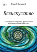 Всеискусство. Авангардное искусство, фрактальное искусство, будда-искусство - Юрий Курский