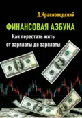 Финансовая азбука. Как перестать жить от зарплаты до зарплаты - Дмитрий Сергеевич Красноводский