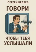Говори, чтобы тебя услышали - Сергей Беляев