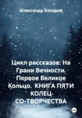 Цикл рассказов: На Грани Вечности. Первое Великое Кольцо. КНИГА ПЯТИ КОЛЕЦ СО-ТВОРЧЕСТВА - Александр Валериевич Косарев